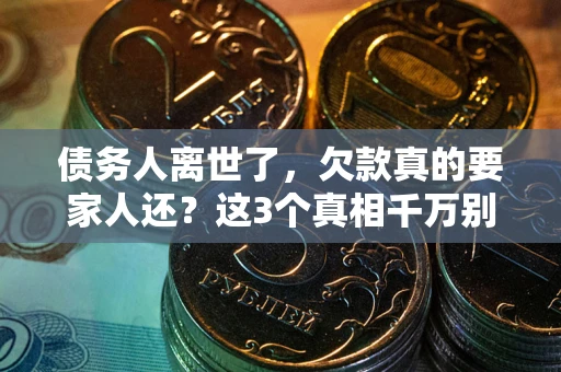 北京债务人离世了，欠款真的要家人还？这3个真相千万别弄错