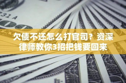 北京欠债不还怎么打官司？资深律师教你3招把钱要回来