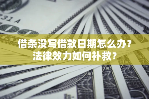 北京借条没写借款日期怎么办?法律效力如何补救? 北京借条没写借款日期怎么办?法律效力如何补救?