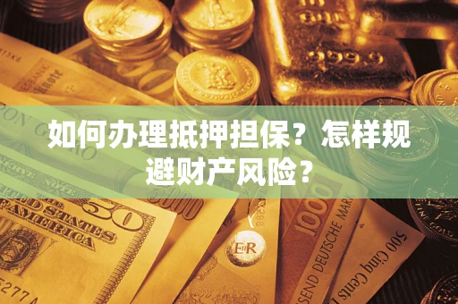 北京如何办理抵押担保？怎样规避财产风险？