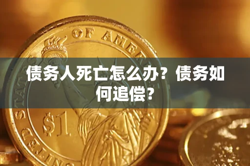 北京债务人死亡怎么办？债务如何追偿？