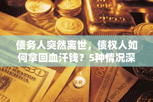 北京债务人突然离世，债权人如何拿回血汗钱？5种情况深度解析