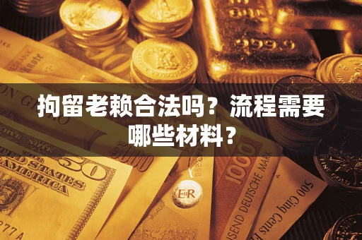 北京拘留老赖合法吗？流程需要哪些材料？