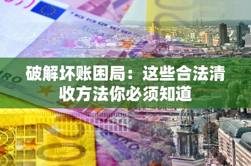 北京破解坏账困局：这些合法清收方法你必须知道