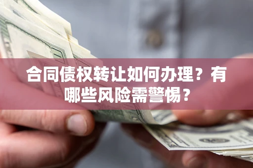 北京合同债权转让如何办理？有哪些风险需警惕？