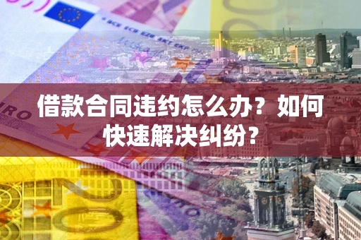 北京借款合同违约怎么办？如何快速解决纠纷？