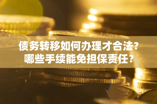 北京债务转移如何办理才合法？哪些手续能免担保责任？