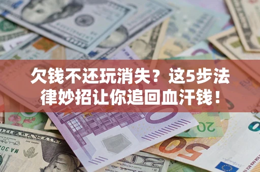 北京欠钱不还玩消失？这5步法律妙招让你追回血汗钱！
