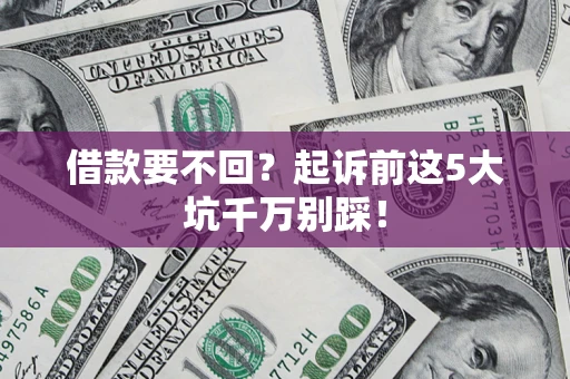 北京借款要不回？起诉前这5大坑千万别踩！