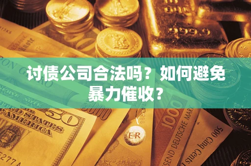 北京讨债公司合法吗？如何避免暴力催收？