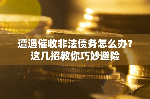 北京遭遇催收非法债务怎么办？这几招教你巧妙避险