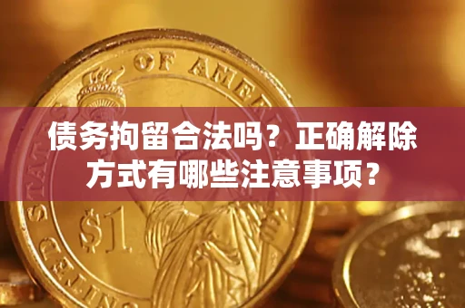 北京债务拘留合法吗？正确解除方式有哪些注意事项？