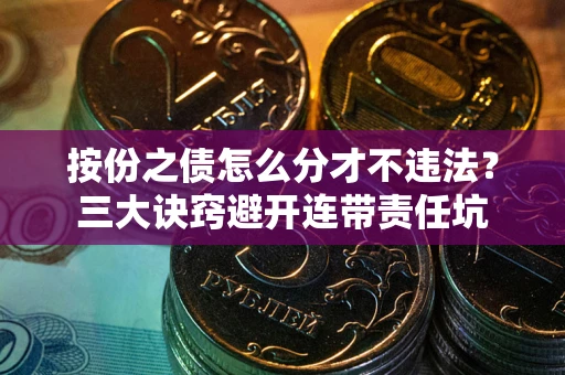 北京按份之债怎么分才不违法？三大诀窍避开连带责任坑
