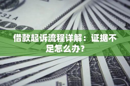 北京借款起诉流程详解：证据不足怎么办？