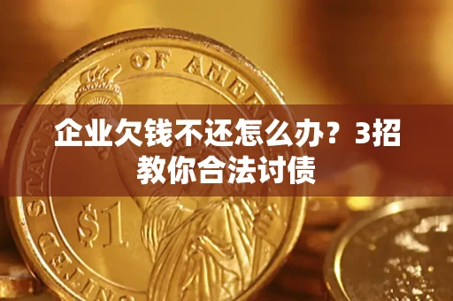 北京企业欠钱不还怎么办？3招教你合法讨债
