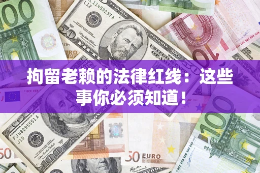 北京拘留老赖的法律红线：这些事你必须知道！