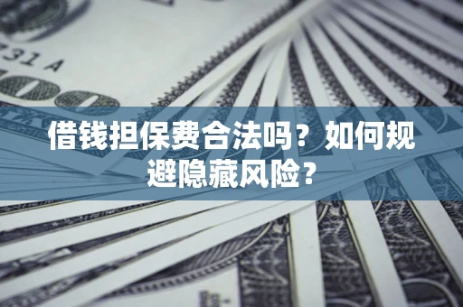 北京借钱担保费合法吗？如何规避隐藏风险？