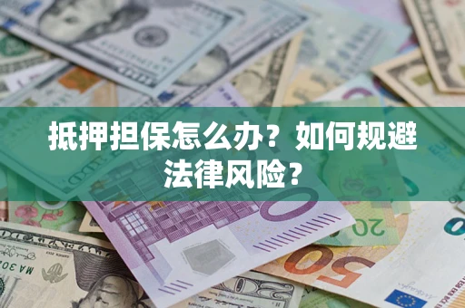 北京抵押担保怎么办？如何规避法律风险？