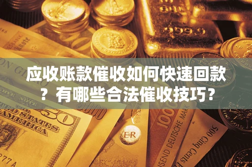 北京应收账款催收如何快速回款？有哪些合法催收技巧？