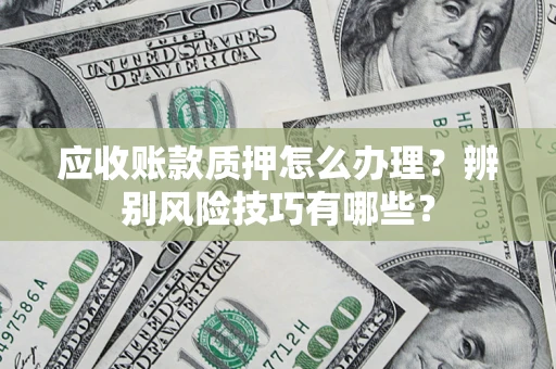 北京应收账款质押怎么办理？辨别风险技巧有哪些？