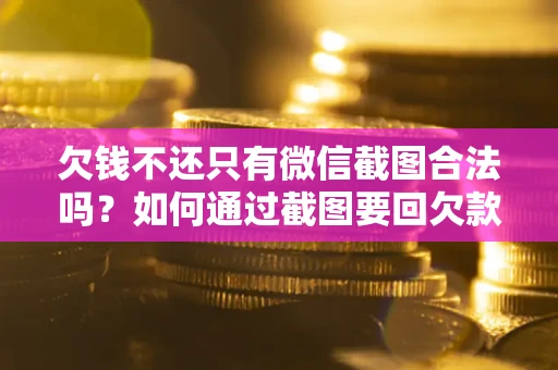 北京欠钱不还只有微信截图合法吗？如何通过截图要回欠款？