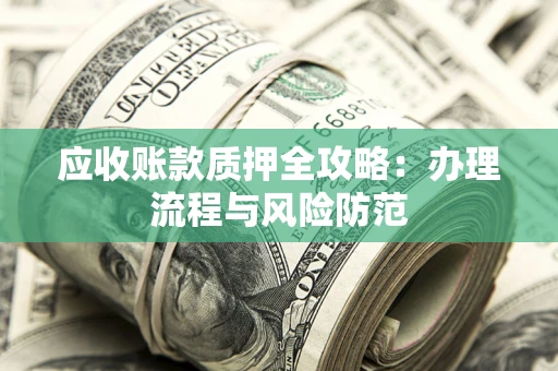 北京应收账款质押全攻略：办理流程与风险防范
