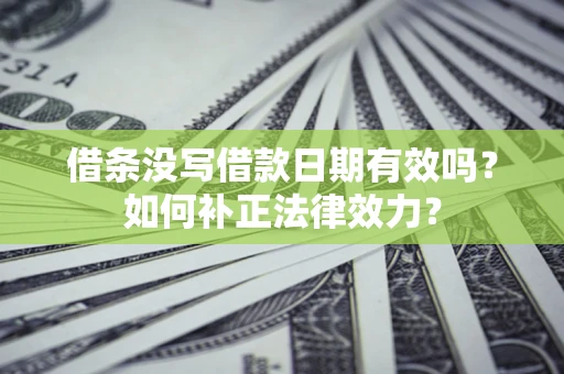 北京借条没写借款日期有效吗？如何补正法律效力？
