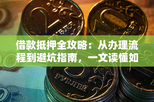 北京借款抵押全攻略：从办理流程到避坑指南，一文读懂如何安全融资