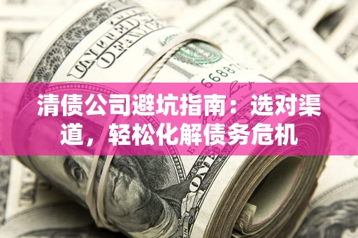北京清债公司避坑指南：选对渠道，轻松化解债务危机