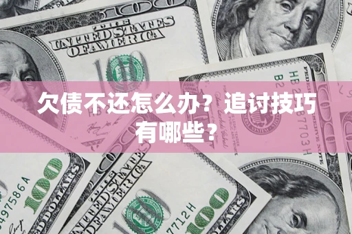 北京欠债不还怎么办？追讨技巧有哪些？
