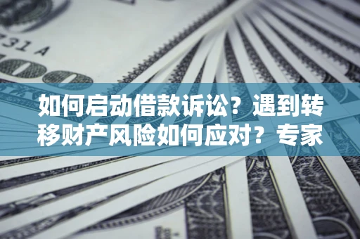 北京如何启动借款诉讼？遇到转移财产风险如何应对？专家解局支招