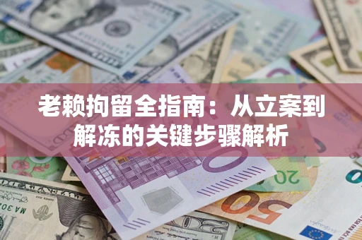 北京老赖拘留全指南：从立案到解冻的关键步骤解析