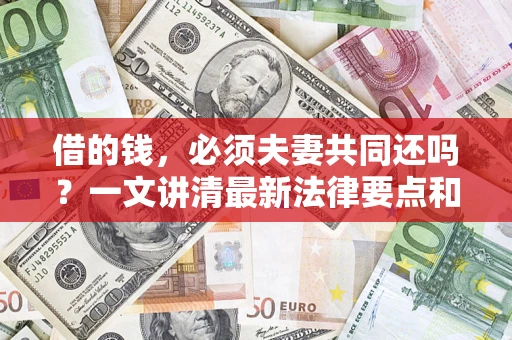 北京借的钱，必须夫妻共同还吗？一文讲清最新法律要点和避坑指南