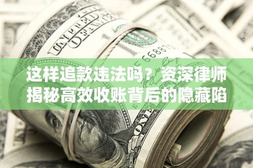 北京这样追款违法吗？资深律师揭秘高效收账背后的隐藏陷阱