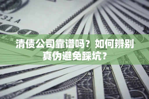 北京清债公司靠谱吗？如何辨别真伪避免踩坑？