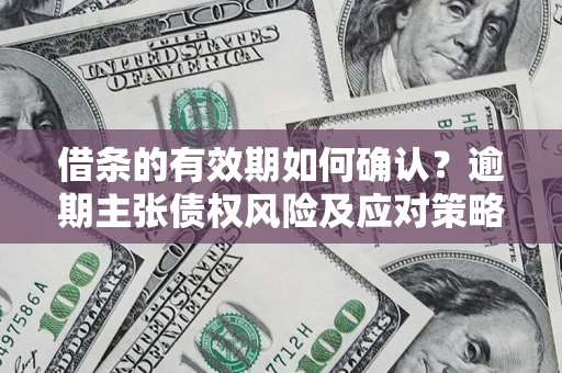 北京借条的有效期如何确认？逾期主张债权风险及应对策略？