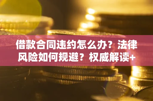 北京借款合同违约怎么办?法律风险如何规避?权威解读+实用指南 北京借款合同违约怎么办?法律风险如何规避?权威解读+实用指南