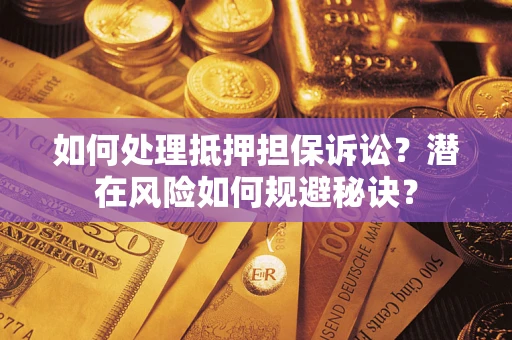 北京如何处理抵押担保诉讼？潜在风险如何规避秘诀？