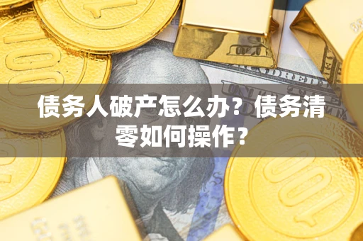 北京债务人破产怎么办？债务清零如何操作？