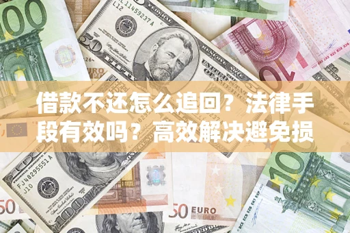 北京借款不还怎么追回？法律手段有效吗？高效解决避免损失