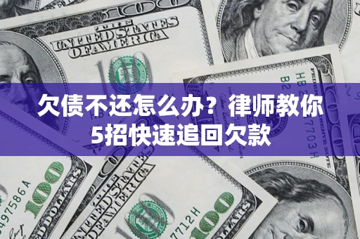 北京欠债不还怎么办？律师教你5招快速追回欠款