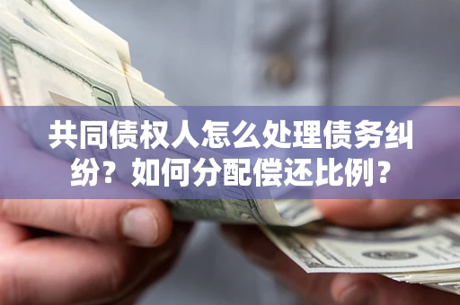 北京共同债权人怎么处理债务纠纷？如何分配偿还比例？