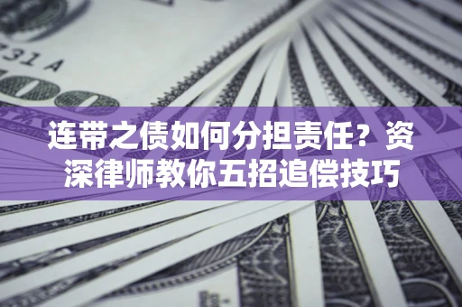 北京连带之债如何分担责任？资深律师教你五招追偿技巧