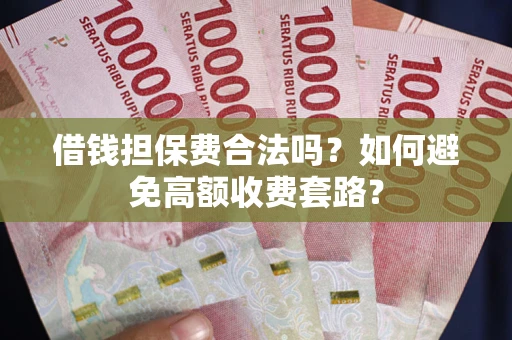 北京借钱担保费合法吗？如何避免高额收费套路？