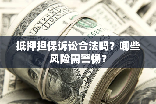 北京抵押担保诉讼合法吗？哪些风险需警惕？