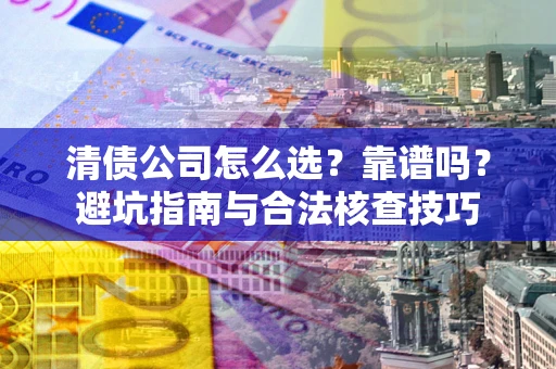 北京清债公司怎么选？靠谱吗？避坑指南与合法核查技巧