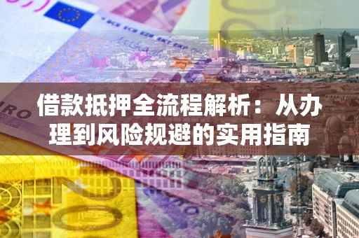 北京借款抵押全流程解析：从办理到风险规避的实用指南