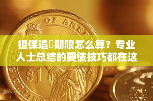 北京担保追償期限怎么算？专业人士总结的要债技巧都在这里了