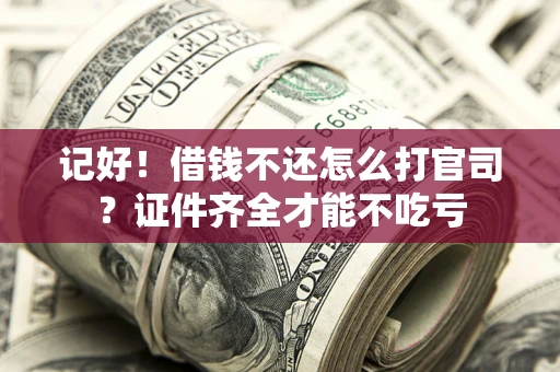 北京记好！借钱不还怎么打官司？证件齐全才能不吃亏