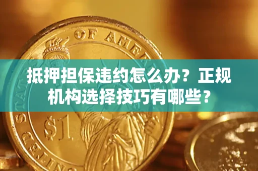 北京抵押担保违约怎么办？正规机构选择技巧有哪些？